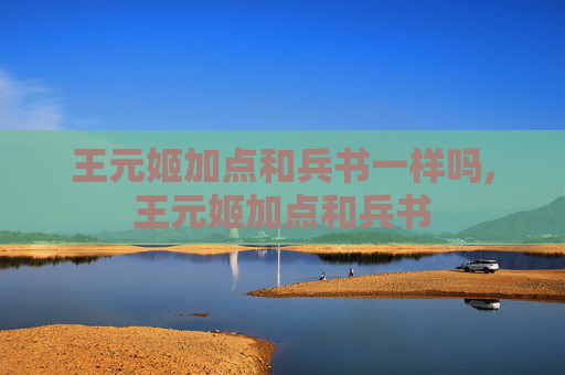 王元姬加点和兵书一样吗,王元姬加点和兵书
