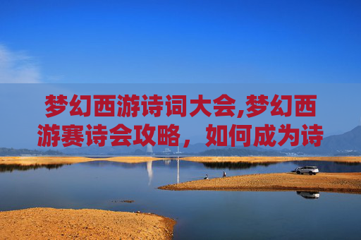 梦幻西游诗词大会,梦幻西游赛诗会攻略，如何成为诗歌大师