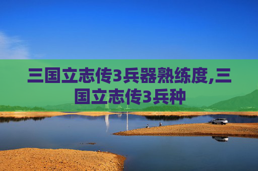 三国立志传3兵器熟练度,三国立志传3兵种