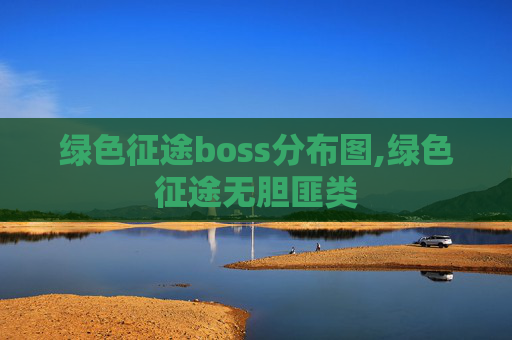 绿色征途boss分布图,绿色征途无胆匪类