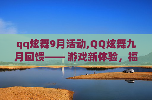 qq炫舞9月活动,QQ炫舞九月回馈—— 游戏新体验，福利大放送！