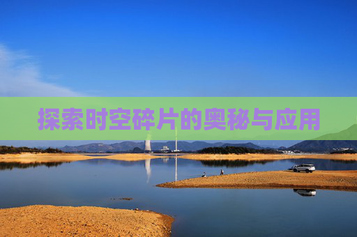 探索时空碎片的奥秘与应用