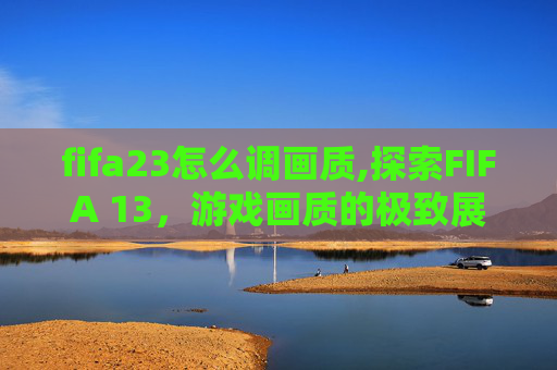 fifa23怎么调画质,探索FIFA 13，游戏画质的极致展现