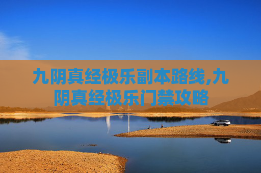 九阴真经极乐副本路线,九阴真经极乐门禁攻略