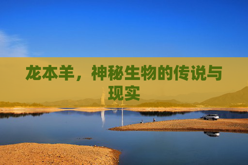 龙本羊，神秘生物的传说与现实