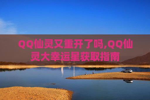 QQ仙灵又重开了吗,QQ仙灵大幸运星获取指南