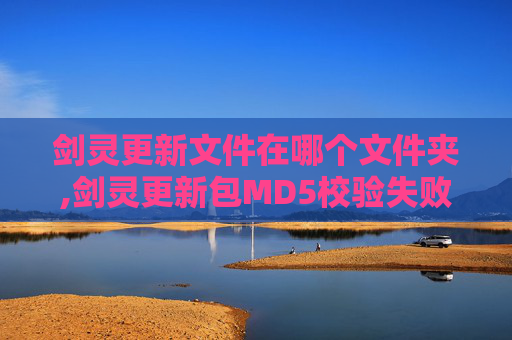剑灵更新文件在哪个文件夹,剑灵更新包MD5校验失败的全面解析与应对策略