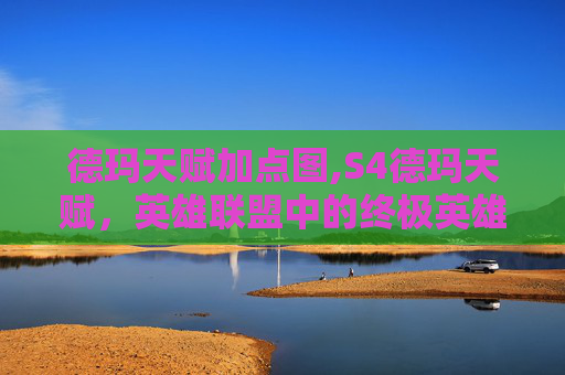 德玛天赋加点图,S4德玛天赋，英雄联盟中的终极英雄