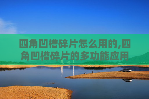四角凹槽碎片怎么用的,四角凹槽碎片的多功能应用