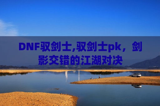 DNF驭剑士,驭剑士pk，剑影交错的江湖对决