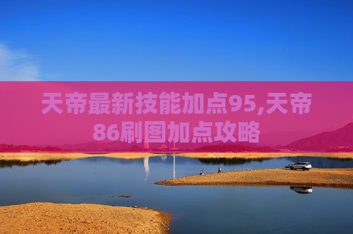 天帝最新技能加点95,天帝86刷图加点攻略
