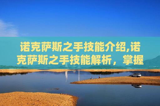 诺克萨斯之手技能介绍,诺克萨斯之手技能解析，掌握这个英雄的精髓