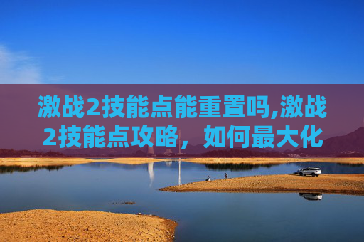 激战2技能点能重置吗,激战2技能点攻略，如何最大化你的游戏潜力？