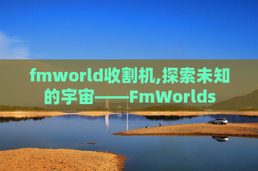 fmworld收割机,探索未知的宇宙——FmWorlds