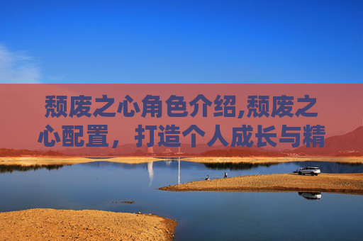 颓废之心角色介绍,颓废之心配置，打造个人成长与精神健康的平衡之道
