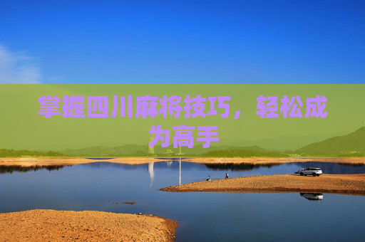 掌握四川麻将技巧，轻松成为高手