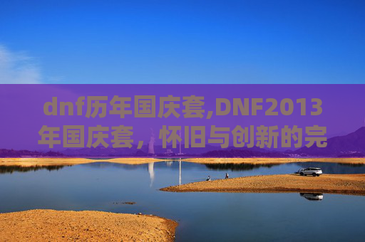 dnf历年国庆套,DNF2013年国庆套，怀旧与创新的完美融合