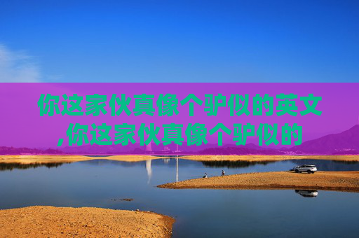 你这家伙真像个驴似的英文,你这家伙真像个驴似的