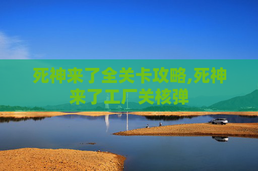 死神来了全关卡攻略,死神来了工厂关核弹