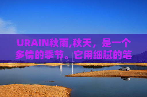 URAIN秋雨,秋天，是一个多情的季节。它用细腻的笔触，在大地母亲的画布上勾勒出一幅幅动人的画卷。然而，在这宁静而美丽的背后，却隐藏着一个让人惊叹不已的奇迹——秋雨