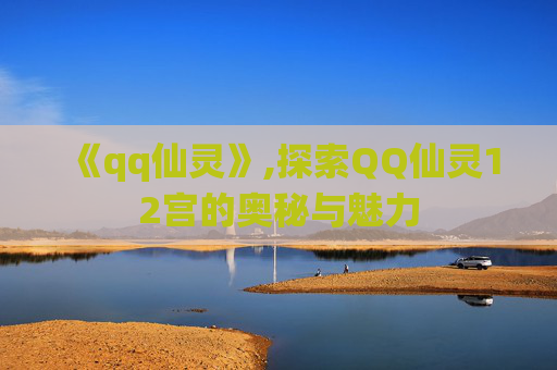 《qq仙灵》,探索QQ仙灵12宫的奥秘与魅力