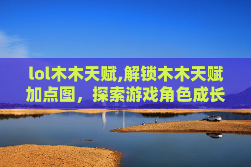 lol木木天赋,解锁木木天赋加点图，探索游戏角色成长的秘密