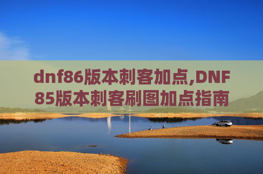 dnf86版本刺客加点,DNF85版本刺客刷图加点指南