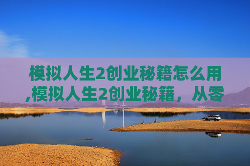 模拟人生2创业秘籍怎么用,模拟人生2创业秘籍，从零开始打造你的商业帝国