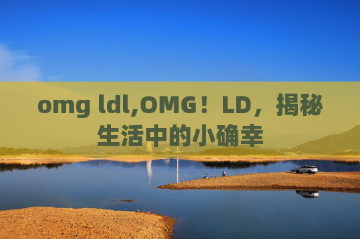 omg ldl,OMG！LD，揭秘生活中的小确幸