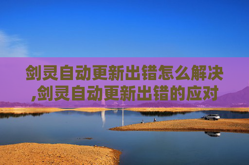 剑灵自动更新出错怎么解决,剑灵自动更新出错的应对策略