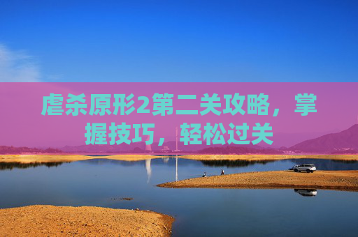 虐杀原形2第二关攻略，掌握技巧，轻松过关