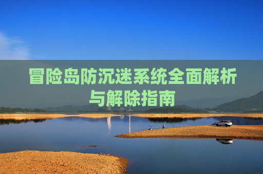 冒险岛防沉迷系统全面解析与解除指南