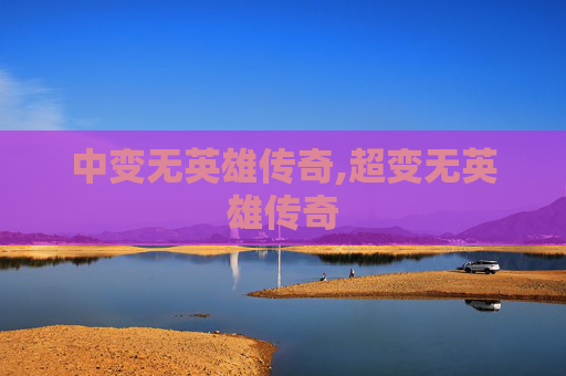 中变无英雄传奇,超变无英雄传奇
