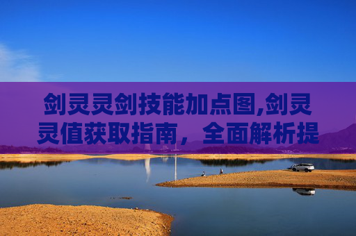 剑灵灵剑技能加点图,剑灵灵值获取指南，全面解析提升战斗力的秘诀