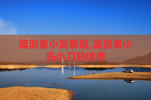 流浪者小岛解谜,流浪者小岛小刀的传奇