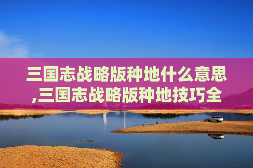 三国志战略版种地什么意思,三国志战略版种地技巧全攻略