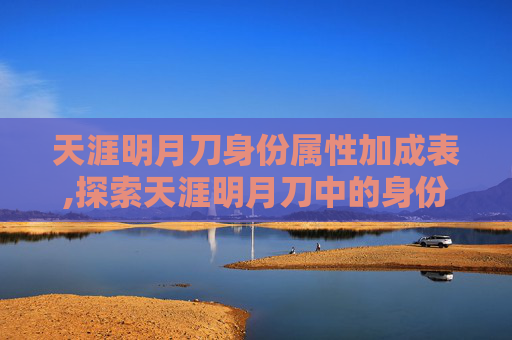 天涯明月刀身份属性加成表,探索天涯明月刀中的身份之谜