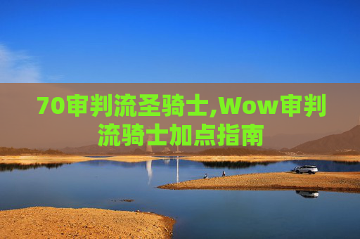 70审判流圣骑士,Wow审判流骑士加点指南