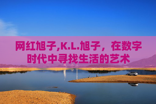 网红旭子,K.L.旭子，在数字时代中寻找生活的艺术