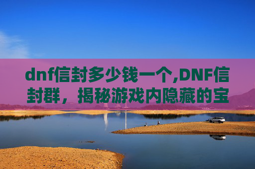 dnf信封多少钱一个,DNF信封群，揭秘游戏内隐藏的宝藏