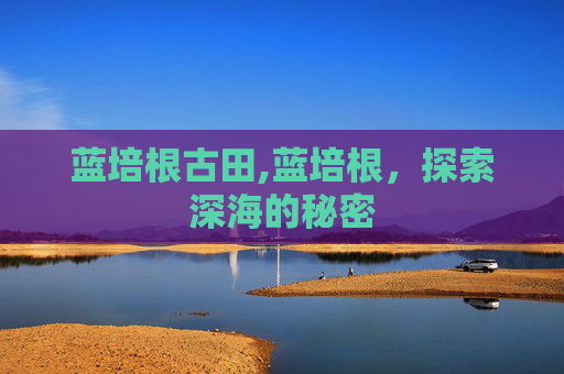 蓝培根古田,蓝培根，探索深海的秘密