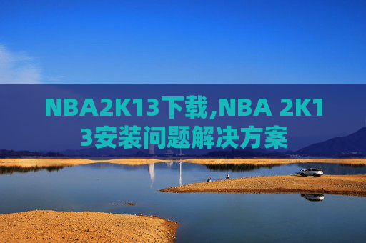 NBA2K13下载,NBA 2K13安装问题解决方案