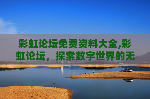 彩虹论坛免费资料大全,彩虹论坛，探索数字世界的无限可能