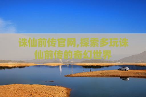 诛仙前传官网,探索多玩诛仙前传的奇幻世界
