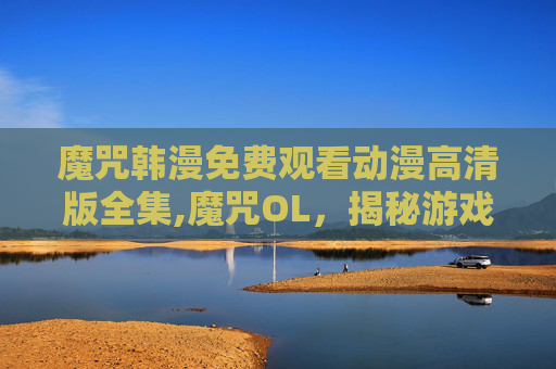 魔咒韩漫免费观看动漫高清版全集,魔咒OL，揭秘游戏中的神秘力量