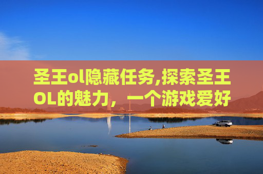 圣王ol隐藏任务,探索圣王OL的魅力，一个游戏爱好者的深度体验