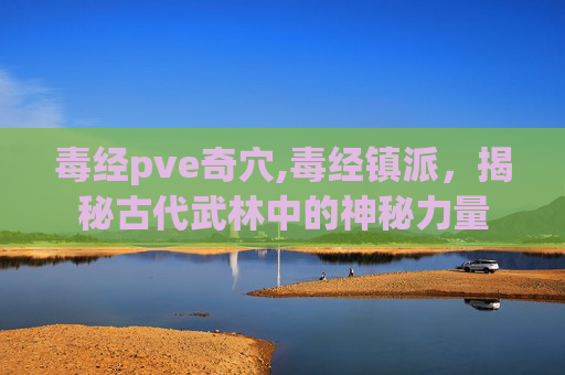 毒经pve奇穴,毒经镇派，揭秘古代武林中的神秘力量