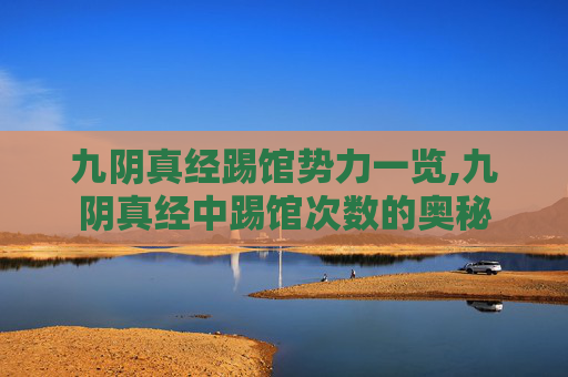 九阴真经踢馆势力一览,九阴真经中踢馆次数的奥秘