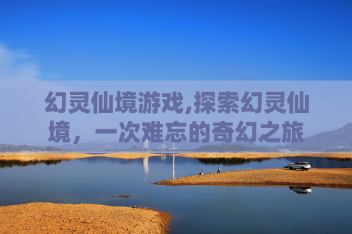 幻灵仙境游戏,探索幻灵仙境，一次难忘的奇幻之旅