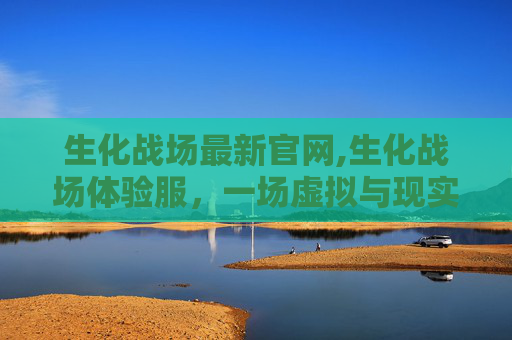 生化战场最新官网,生化战场体验服，一场虚拟与现实交织的生死较量